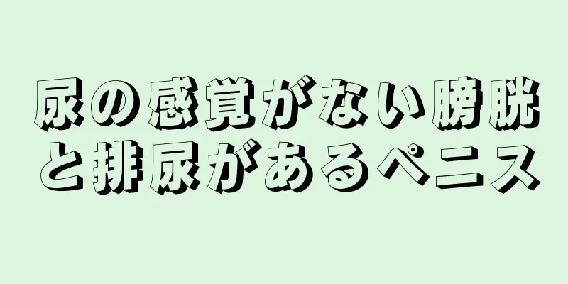 尿の感覚がない膀胱と排尿があるペニス