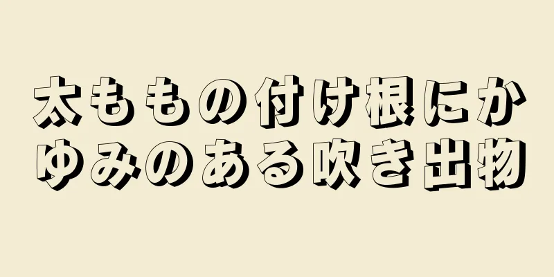 太ももの付け根にかゆみのある吹き出物