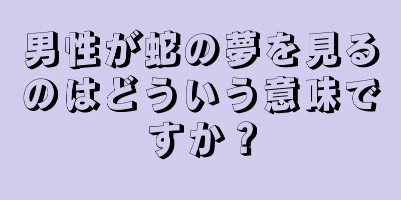 男性が蛇の夢を見るのはどういう意味ですか？