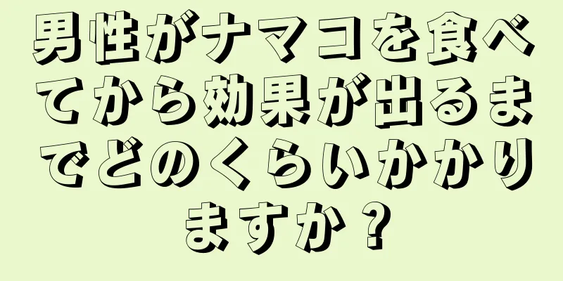 男性がナマコを食べてから効果が出るまでどのくらいかかりますか？