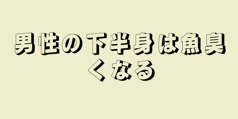 男性の下半身は魚臭くなる