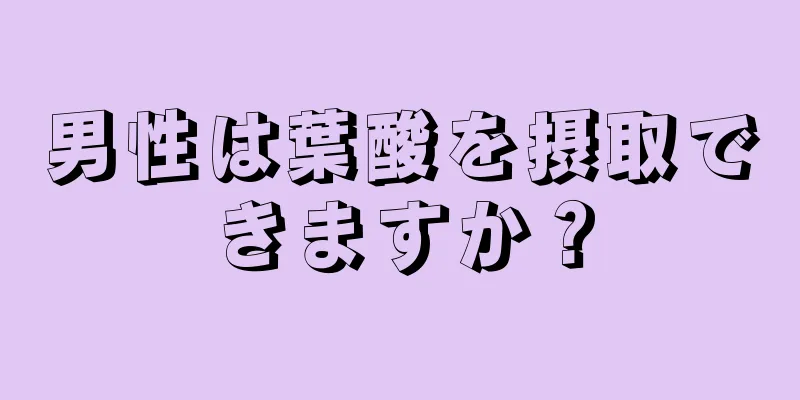 男性は葉酸を摂取できますか？