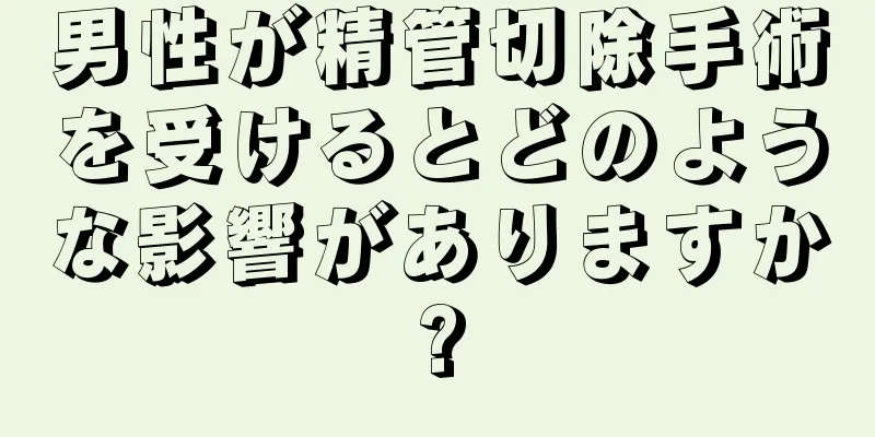 男性が精管切除手術を受けるとどのような影響がありますか?