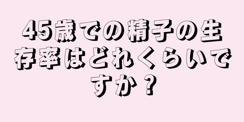 45歳での精子の生存率はどれくらいですか？