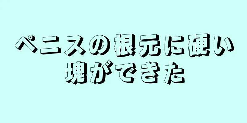 ペニスの根元に硬い塊ができた