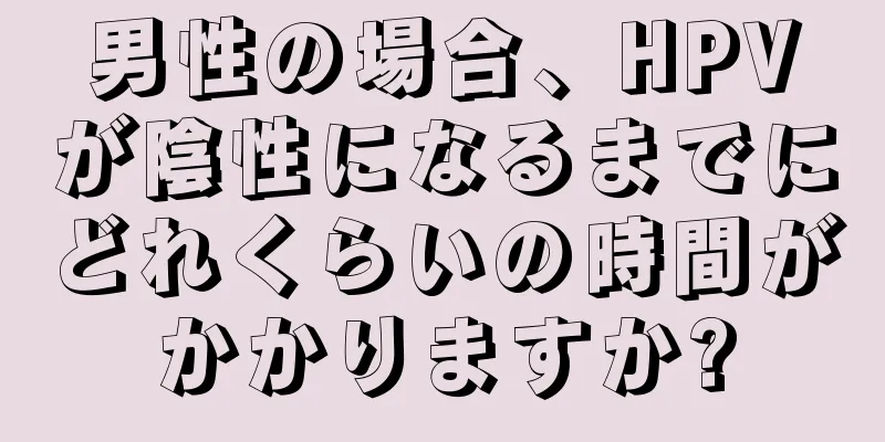 男性の場合、HPVが陰性になるまでにどれくらいの時間がかかりますか?