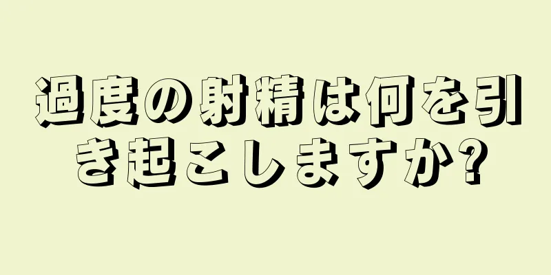 過度の射精は何を引き起こしますか?