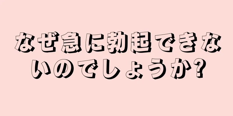 なぜ急に勃起できないのでしょうか?