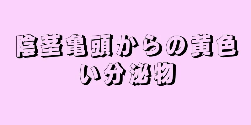陰茎亀頭からの黄色い分泌物