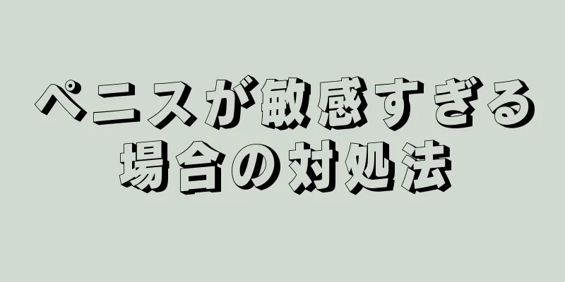 ペニスが敏感すぎる場合の対処法