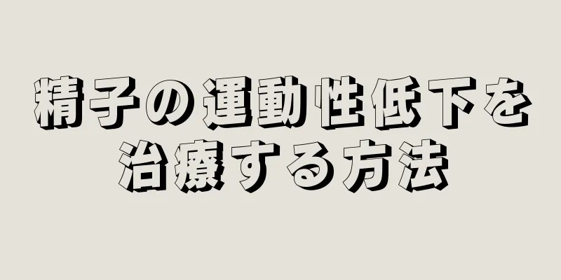 精子の運動性低下を治療する方法