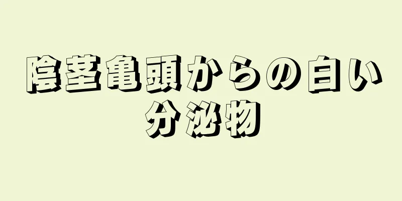 陰茎亀頭からの白い分泌物