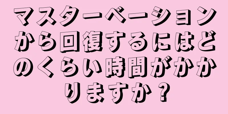 マスターベーションから回復するにはどのくらい時間がかかりますか？