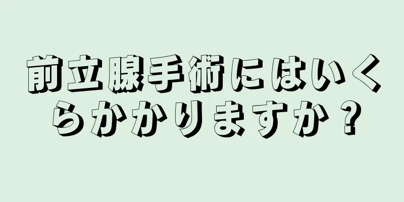前立腺手術にはいくらかかりますか？