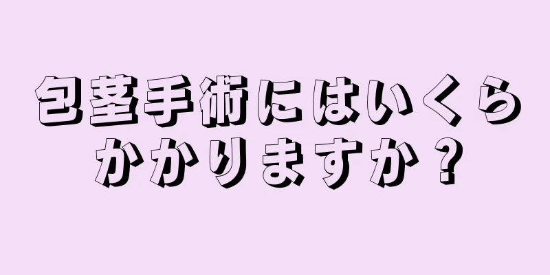 包茎手術にはいくらかかりますか？