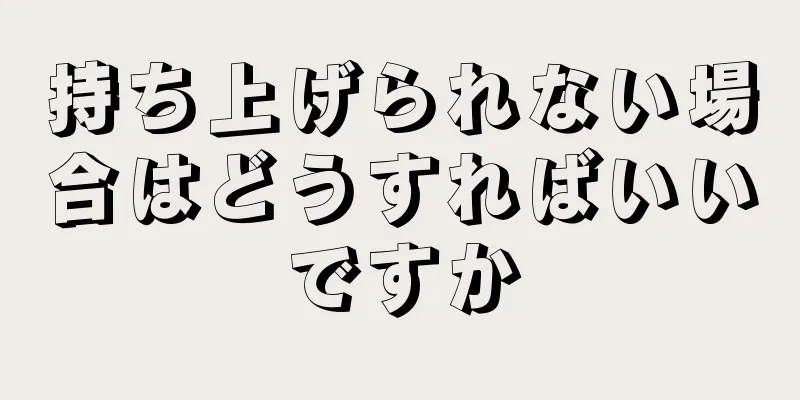 持ち上げられない場合はどうすればいいですか