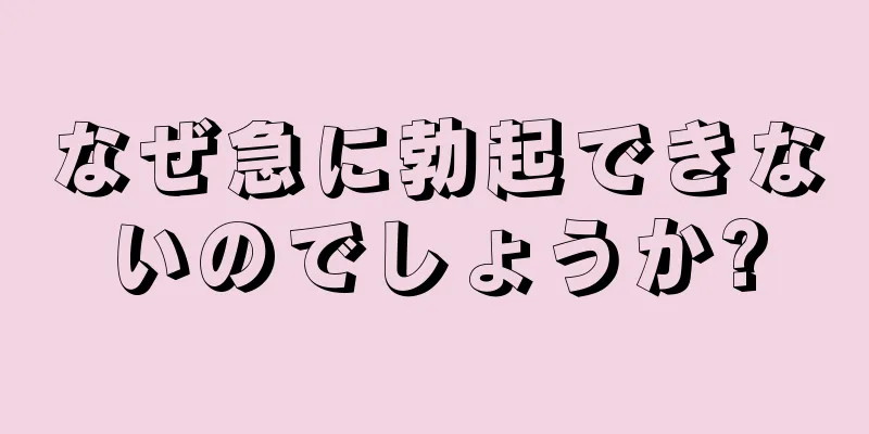 なぜ急に勃起できないのでしょうか?