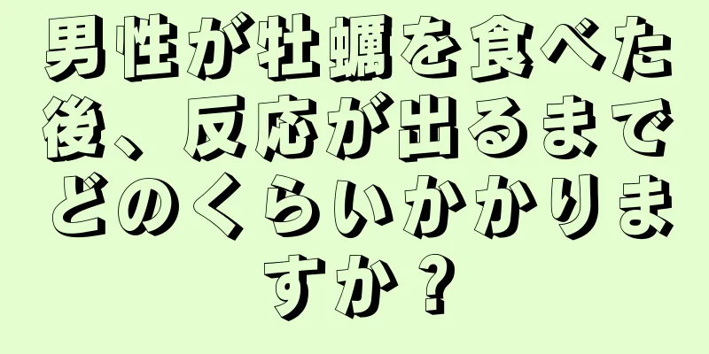 男性が牡蠣を食べた後、反応が出るまでどのくらいかかりますか？