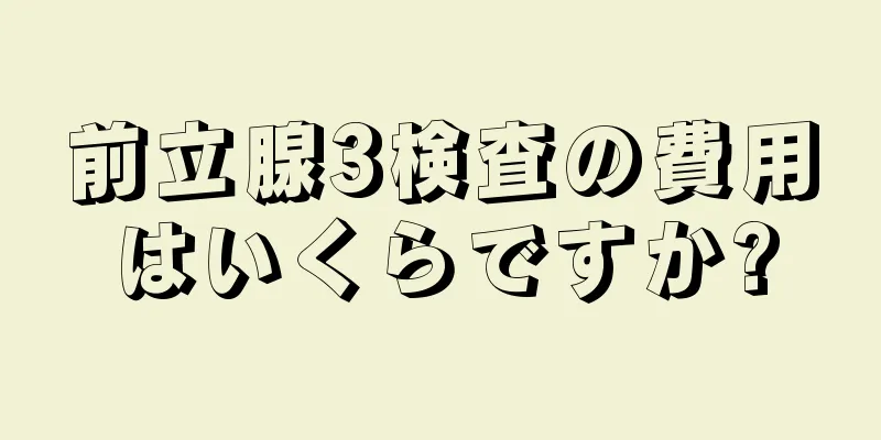 前立腺3検査の費用はいくらですか?