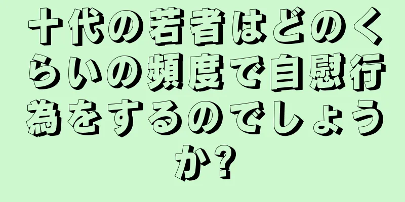 十代の若者はどのくらいの頻度で自慰行為をするのでしょうか?