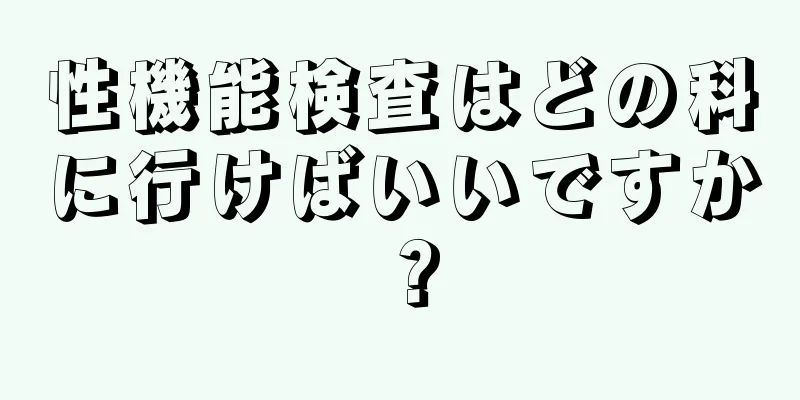性機能検査はどの科に行けばいいですか？