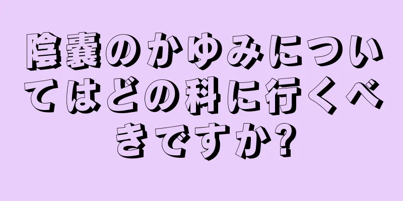 陰嚢のかゆみについてはどの科に行くべきですか?