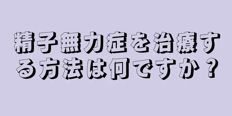 精子無力症を治療する方法は何ですか？