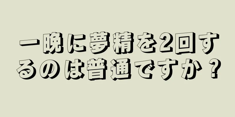 一晩に夢精を2回するのは普通ですか？
