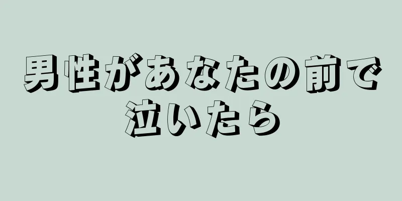 男性があなたの前で泣いたら