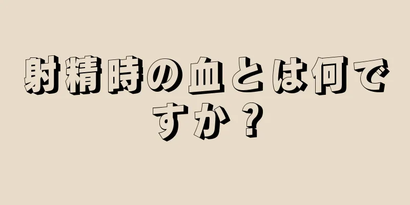 射精時の血とは何ですか？