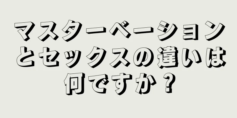 マスターベーションとセックスの違いは何ですか？