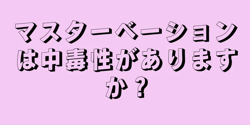マスターベーションは中毒性がありますか？