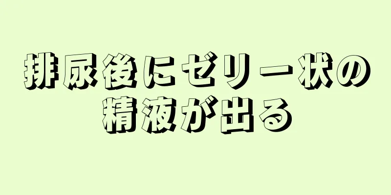 排尿後にゼリー状の精液が出る