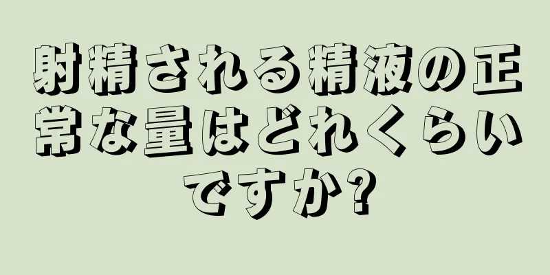 射精される精液の正常な量はどれくらいですか?