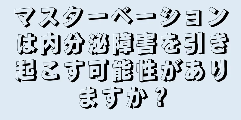 マスターベーションは内分泌障害を引き起こす可能性がありますか？