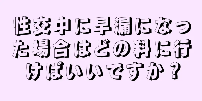 性交中に早漏になった場合はどの科に行けばいいですか？