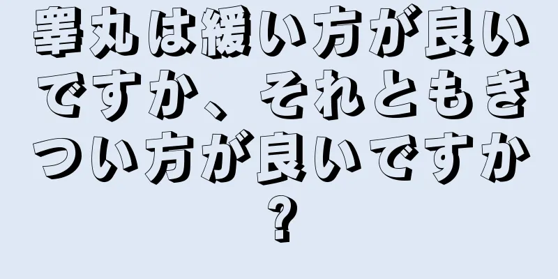 睾丸は緩い方が良いですか、それともきつい方が良いですか?