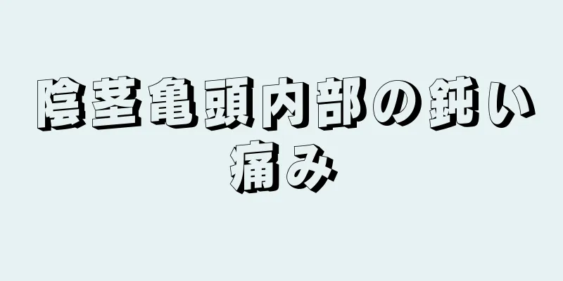 陰茎亀頭内部の鈍い痛み