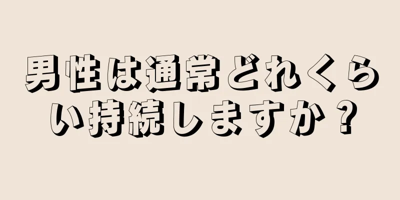 男性は通常どれくらい持続しますか？