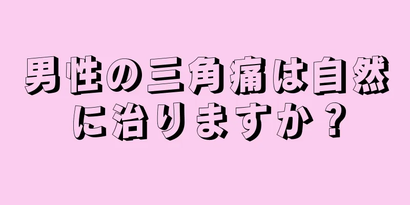 男性の三角痛は自然に治りますか？