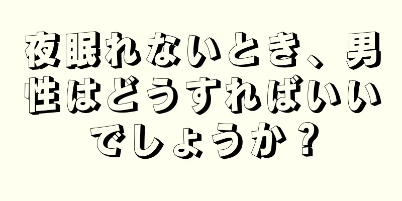 夜眠れないとき、男性はどうすればいいでしょうか？