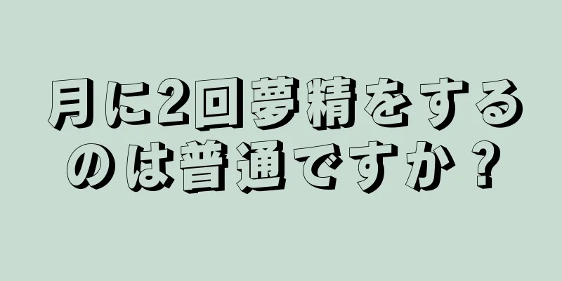月に2回夢精をするのは普通ですか？