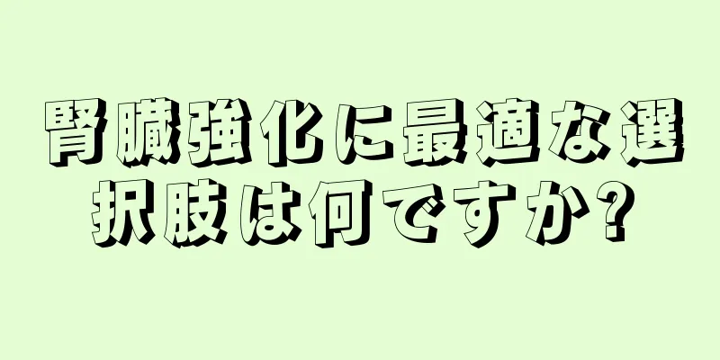 腎臓強化に最適な選択肢は何ですか?