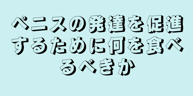 ペニスの発達を促進するために何を食べるべきか