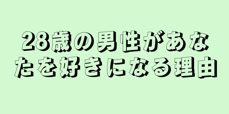 28歳の男性があなたを好きになる理由