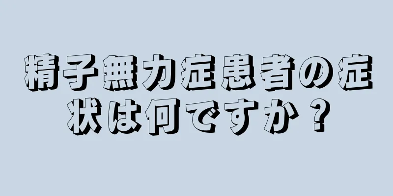 精子無力症患者の症状は何ですか？