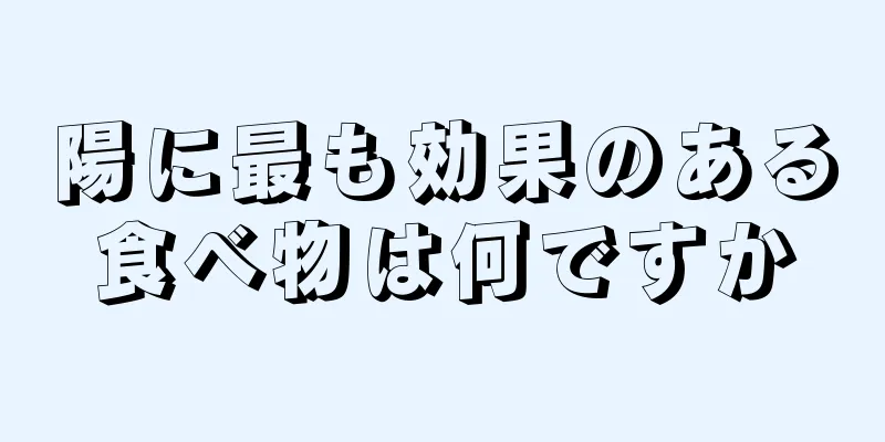 陽に最も効果のある食べ物は何ですか