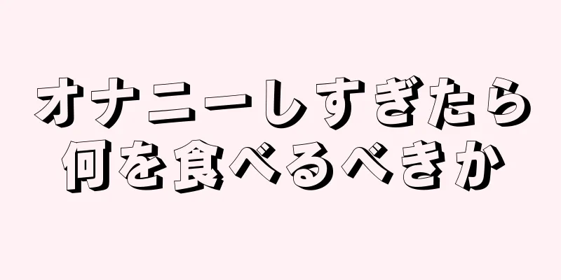 オナニーしすぎたら何を食べるべきか