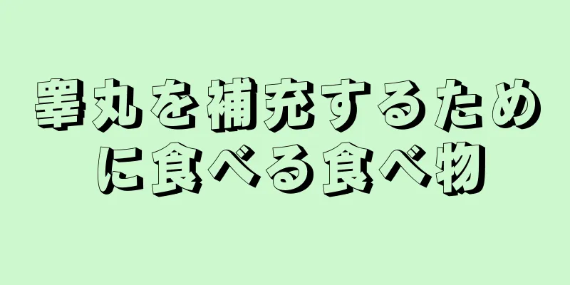 睾丸を補充するために食べる食べ物