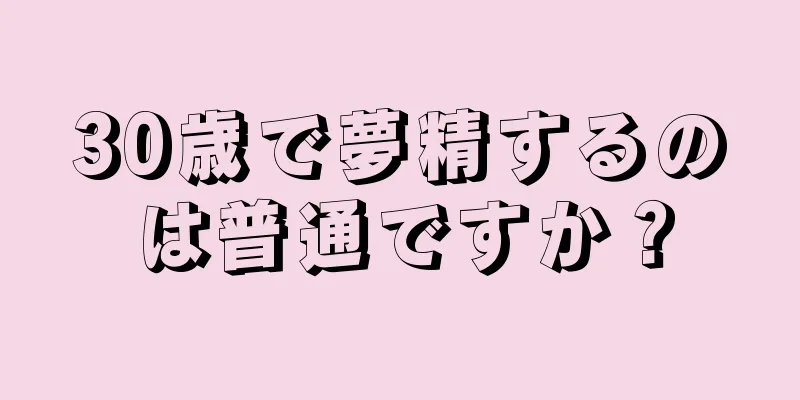 30歳で夢精するのは普通ですか？